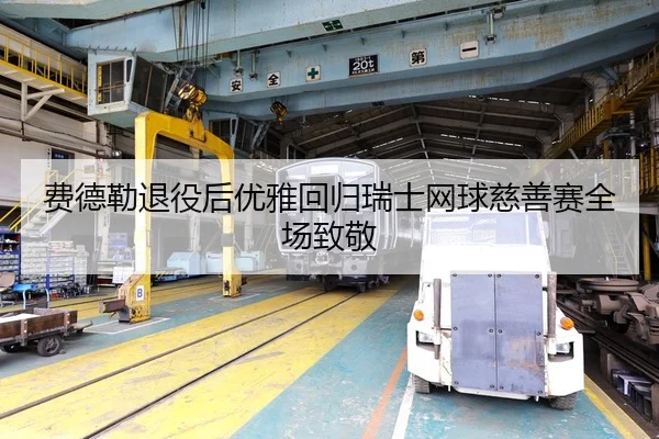 费德勒退役后优雅回归瑞士网球慈善赛全场致敬