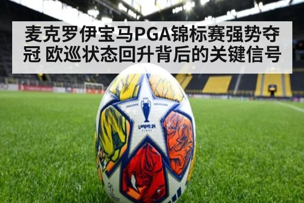 麦克罗伊宝马PGA锦标赛强势夺冠 欧巡状态回升背后的关键信号