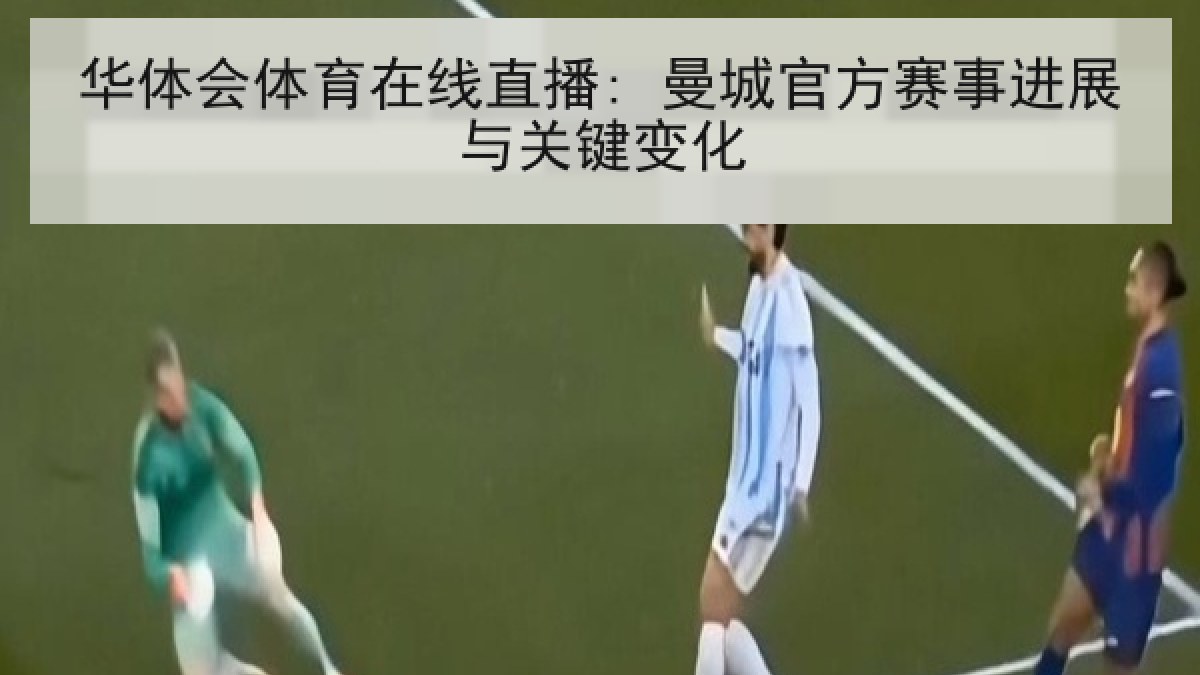 华体会体育在线直播: 曼城官方赛事进展与关键变化